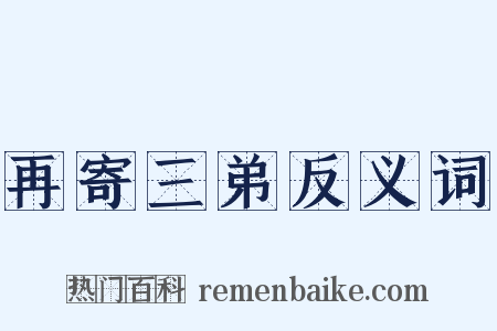 再寄三弟反义词是什么意思的图片